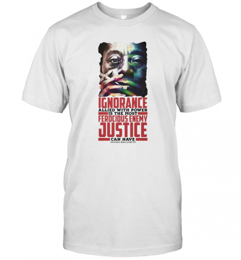 James Baldwin Ignorance Allied With Power Is The Most Ferocious Enemy Justice Can Have T-Shirt