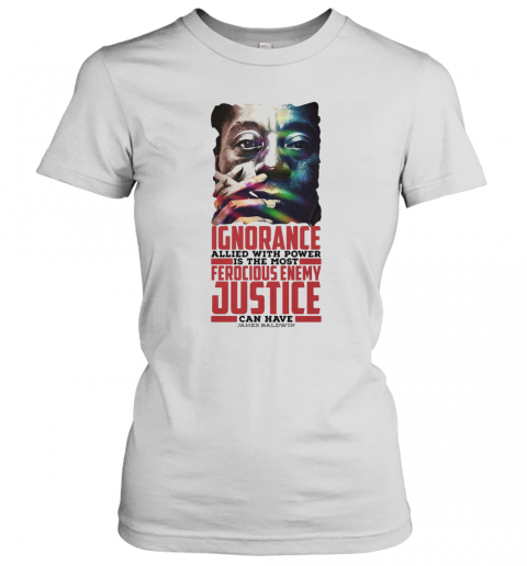 James Baldwin Ignorance Allied With Power Is The Most Ferocious Enemy Justice Can Have T-Shirt Classic Women's T-shirt
