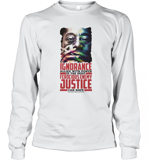 James Baldwin Ignorance Allied With Power Is The Most Ferocious Enemy Justice Can Have T-Shirt Long Sleeved T-shirt 