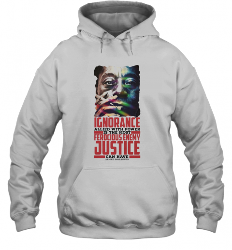 James Baldwin Ignorance Allied With Power Is The Most Ferocious Enemy Justice Can Have T-Shirt Unisex Hoodie
