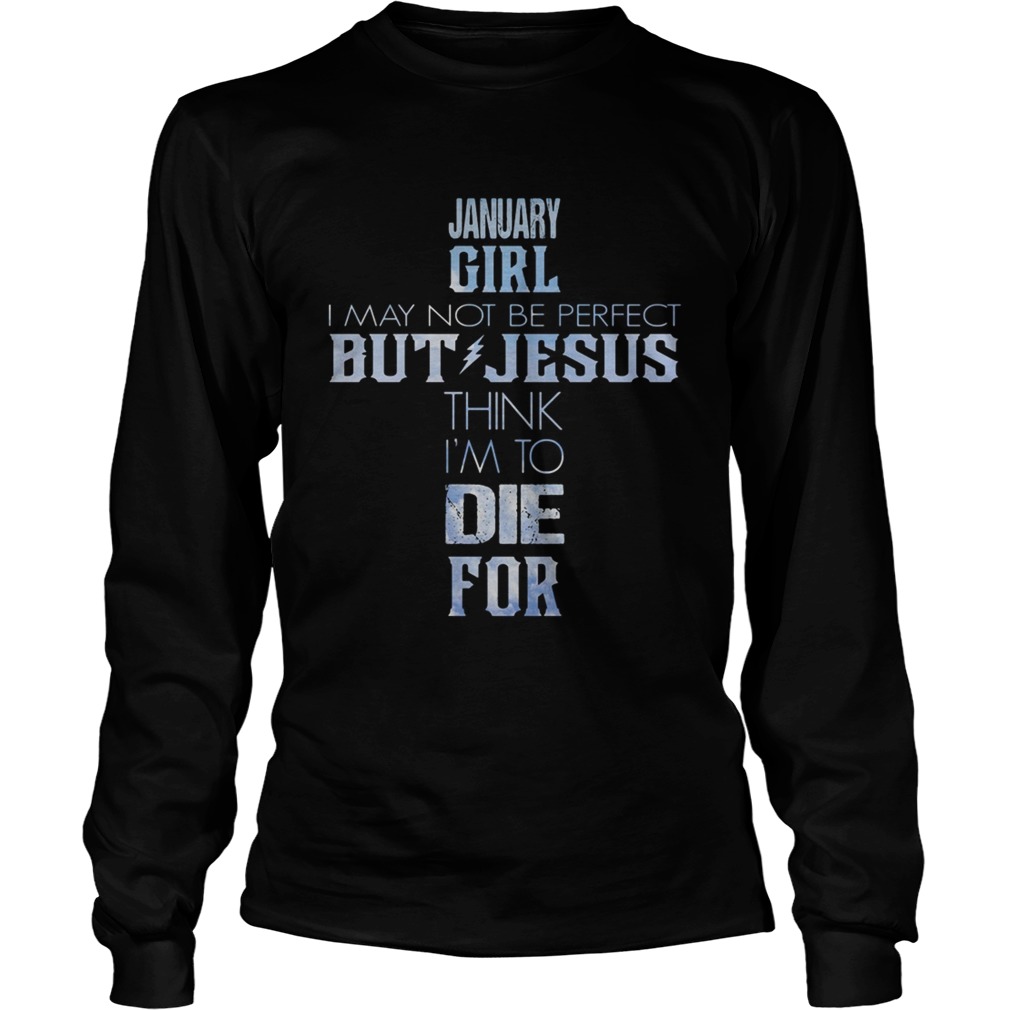 January girl I may not be perfect but Jesus think Im to die for Long Sleeve