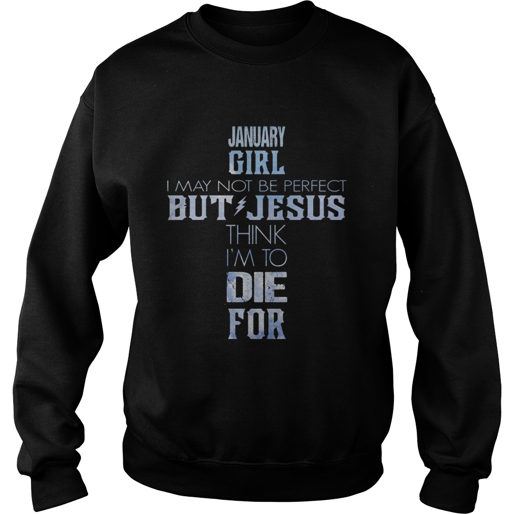 January girl I may not be perfect but Jesus think Im to die for Sweatshirt