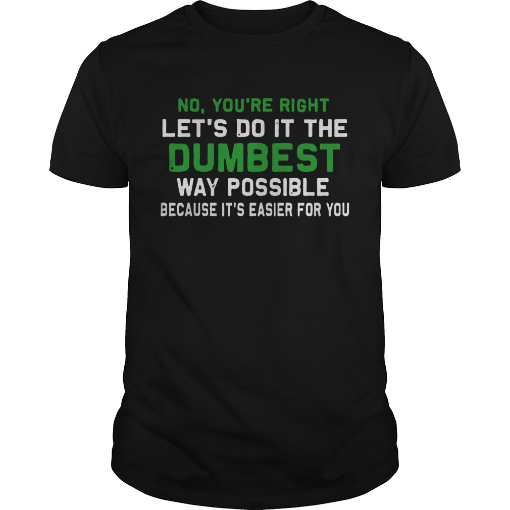 Lets Do It The Dumbest Way Possible shirt