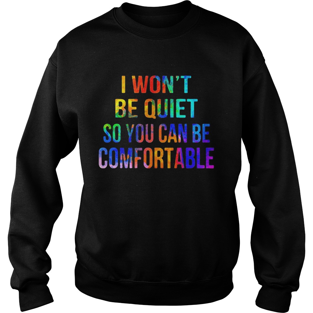 Lgbt i wont be quiet so you can be comfortable Sweatshirt