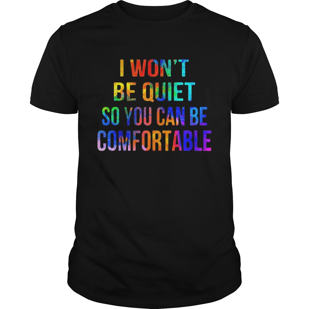 Lgbt i wont be quiet so you can be comfortable shirt