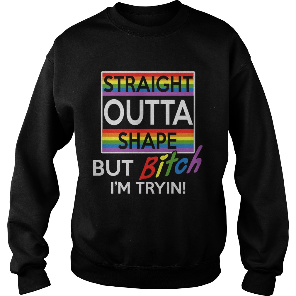 Lgbt straight outta shape but bitch im tryin Sweatshirt