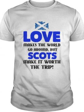Love Makes The World Go Around But The Scots Make It Worth The Trip shirt