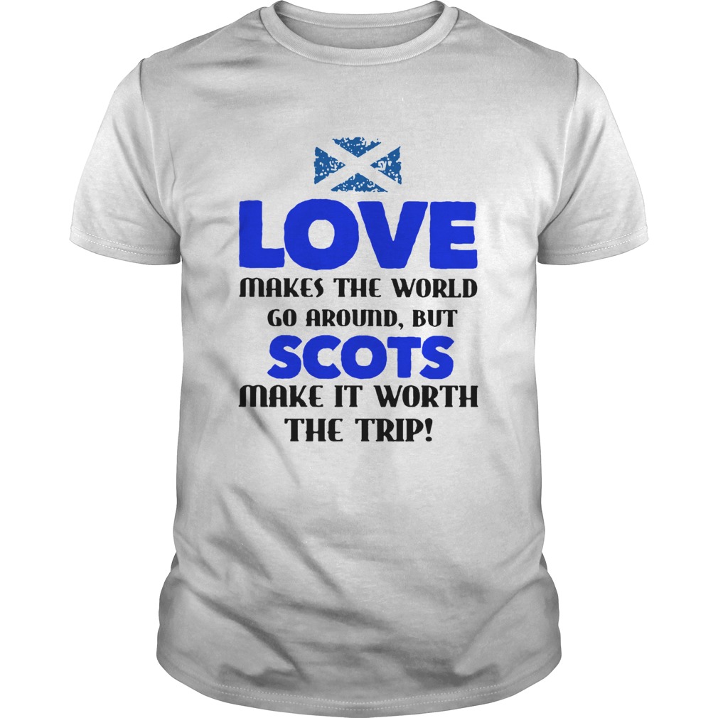 Love Makes The World Go Around But The Scots Make It Worth The Trip shirt