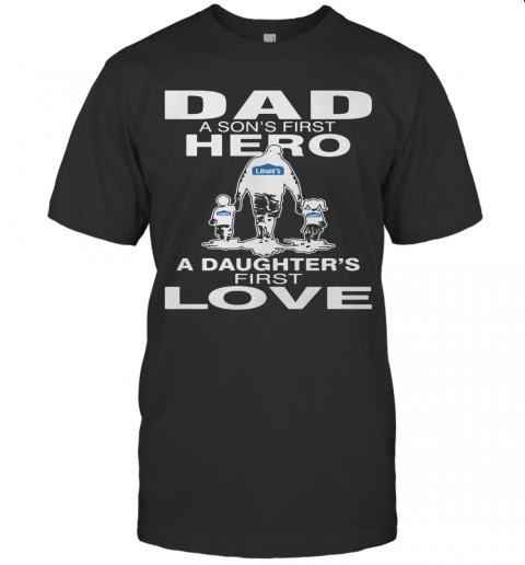 Lowe'S Dad A Son'S First Hero A Daughter'S First Love Happy Father'S Day T-Shirt
