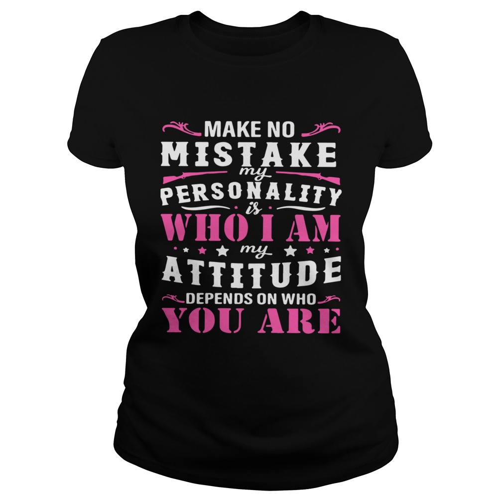 Make No Mistake My Personality Is Who I Am My Attitude Depends On Who You Are Classic Ladies