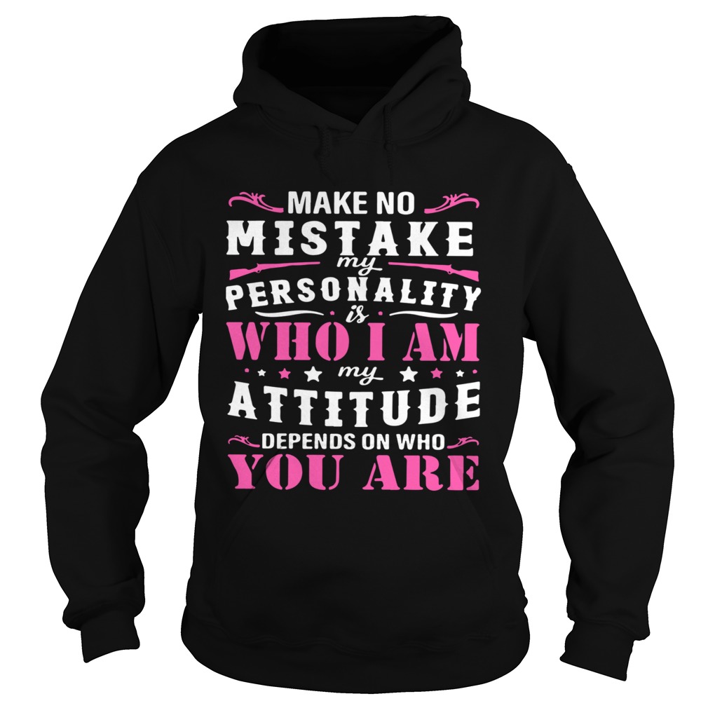 Make No Mistake My Personality Is Who I Am My Attitude Depends On Who You Are Hoodie