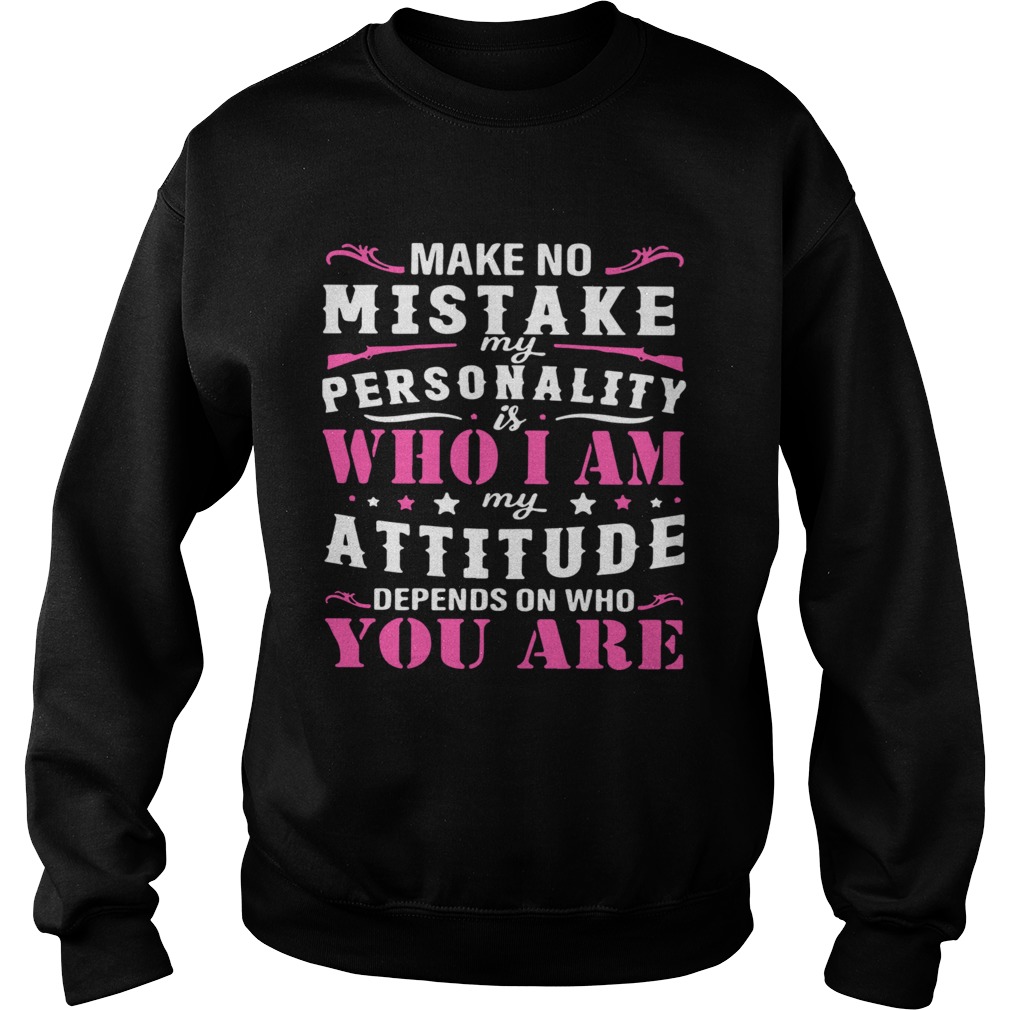 Make No Mistake My Personality Is Who I Am My Attitude Depends On Who You Are Sweatshirt