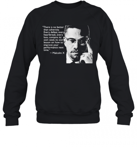 Malcolm X There Is No Better Than Adversity Every Defeat Every Heartbreak Every Loss Contains Its Own Seed Its Own Lesson T-Shirt Unisex Sweatshirt