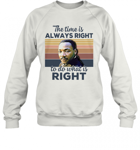 Martin Luther King The Time Is Always Right To Do What Is Right Vintage Retro T-Shirt Unisex Sweatshirt