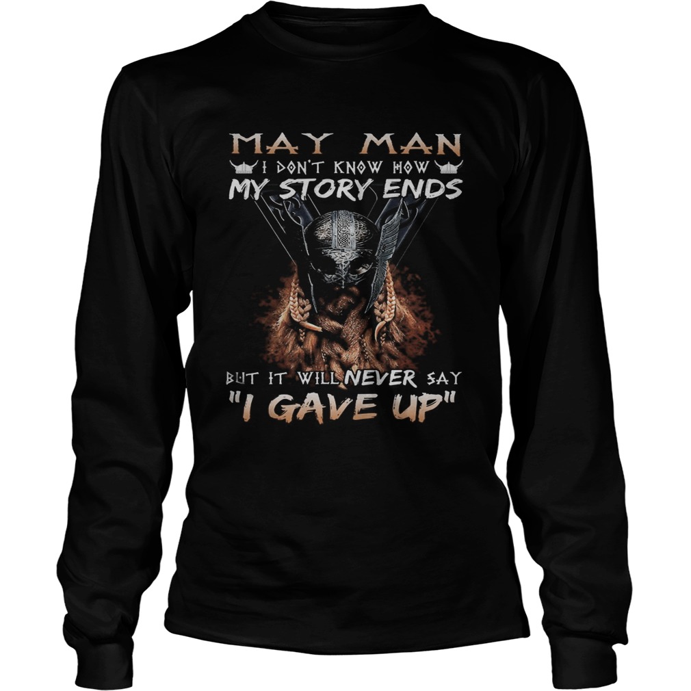 May man I dont know how my story ends but it will never say I gave up Long Sleeve