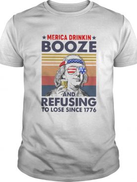 Merica Drinkin Booze And Refusing To Lose Since 1776 Vintage shirt