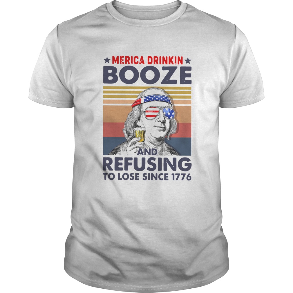 Merica Drinkin Booze And Refusing To Lose Since 1776 Vintage shirt