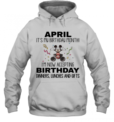 Mickey Mouse April It'S My Birthday Month I'M Now Accepting Birthday Dinners Lunches And Gifts T-Shirt Unisex Hoodie