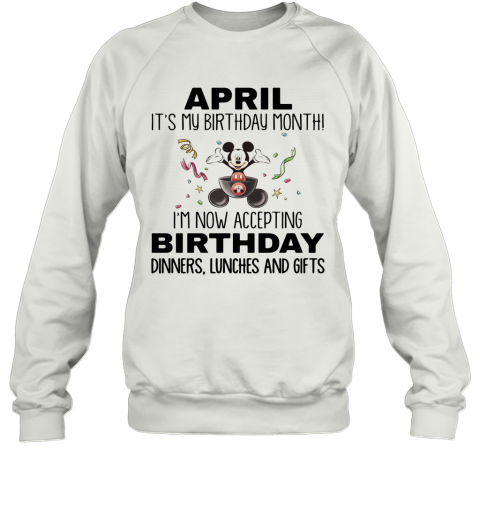 Mickey Mouse April It'S My Birthday Month I'M Now Accepting Birthday Dinners Lunches And Gifts T-Shirt Unisex Sweatshirt