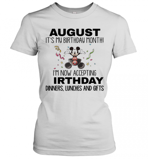 Mickey Mouse August It'S My Birthday Month I'M Now Accepting Birthday Dinners Lunches And Gifts T-Shirt Classic Women's T-shirt