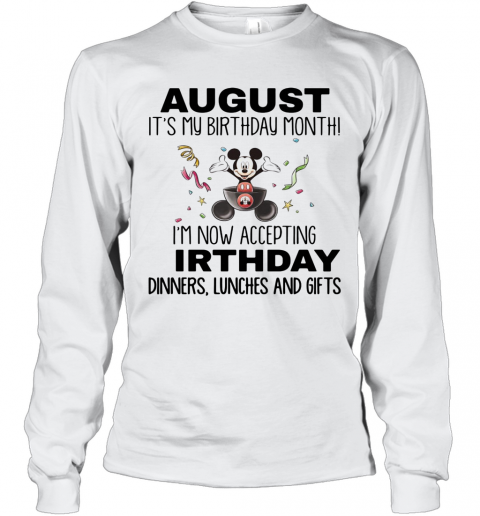 Mickey Mouse August It'S My Birthday Month I'M Now Accepting Birthday Dinners Lunches And Gifts T-Shirt Long Sleeved T-shirt 
