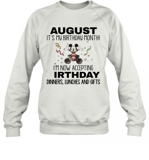 Mickey Mouse August It'S My Birthday Month I'M Now Accepting Birthday Dinners Lunches And Gifts T-Shirt Unisex Sweatshirt