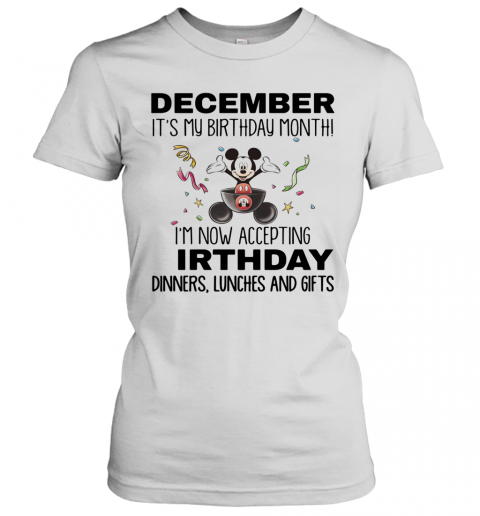 Mickey Mouse December It'S My Birthday Month I'M Now Accepting Birthday Dinners Lunches And Gifts T-Shirt Classic Women's T-shirt