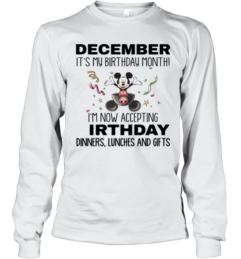 Mickey Mouse December It'S My Birthday Month I'M Now Accepting Birthday Dinners Lunches And Gifts T-Shirt Long Sleeved T-shirt 