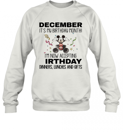 Mickey Mouse December It'S My Birthday Month I'M Now Accepting Birthday Dinners Lunches And Gifts T-Shirt Unisex Sweatshirt