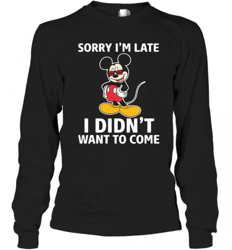 Mickey Mouse Sorry I'M Late I Didn'T Want To Come T-Shirt Long Sleeved T-shirt 