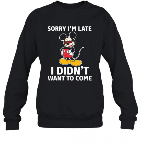 Mickey Mouse Sorry I'M Late I Didn'T Want To Come T-Shirt Unisex Sweatshirt