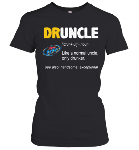 Miller Lite Druncle Noun Like A Normal Uncle Only Drunker See Also Handsome Exceptional T-Shirt Classic Women's T-shirt