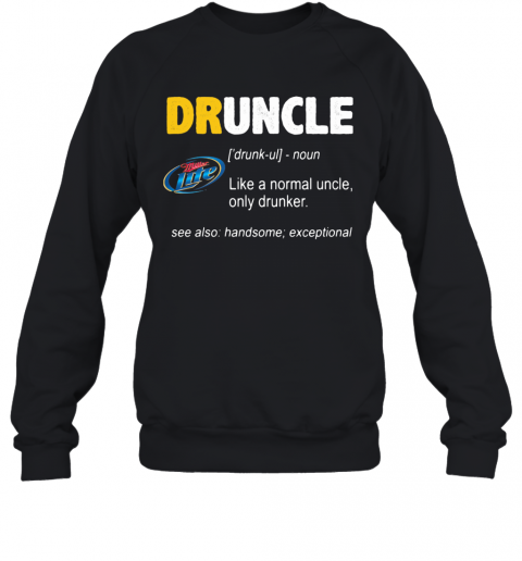 Miller Lite Druncle Noun Like A Normal Uncle Only Drunker See Also Handsome Exceptional T-Shirt Unisex Sweatshirt