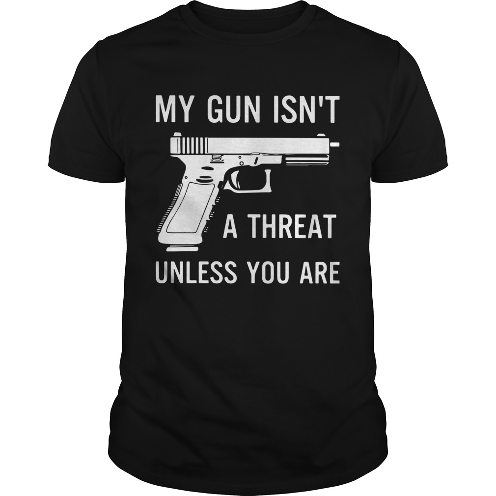 My Gun Isnt A Threat Unless You Are shirt