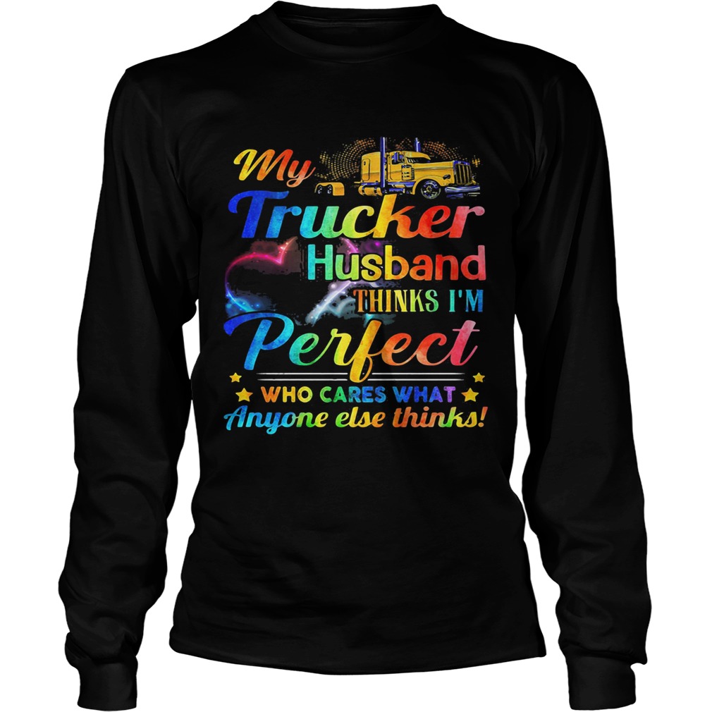 My Trucker Husband Things Im Perfect Who Cares What Anyone else thinks Long Sleeve