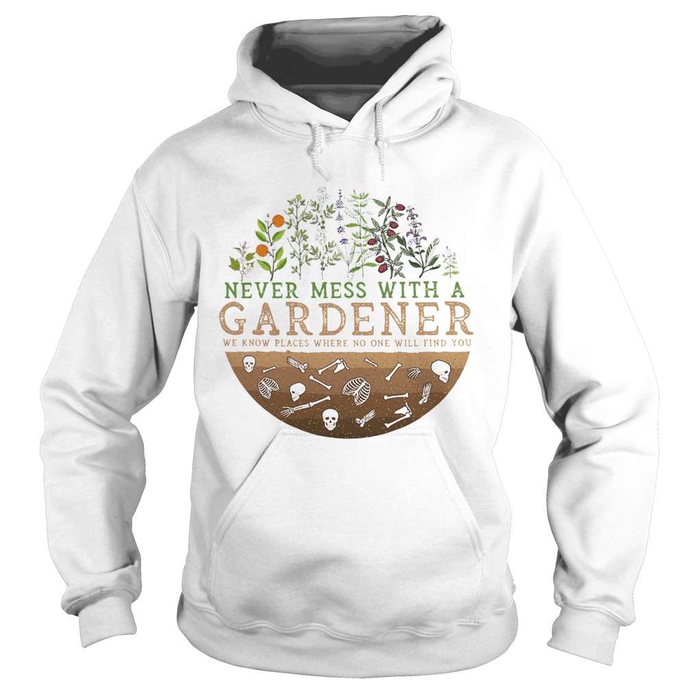Never Mess With A Gardener We Know Places Where No One Will Find You Hoodie