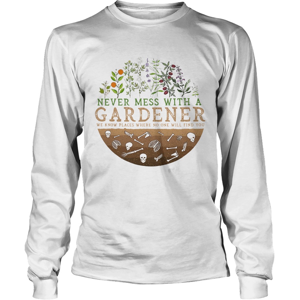 Never Mess With A Gardener We Know Places Where No One Will Find You Long Sleeve