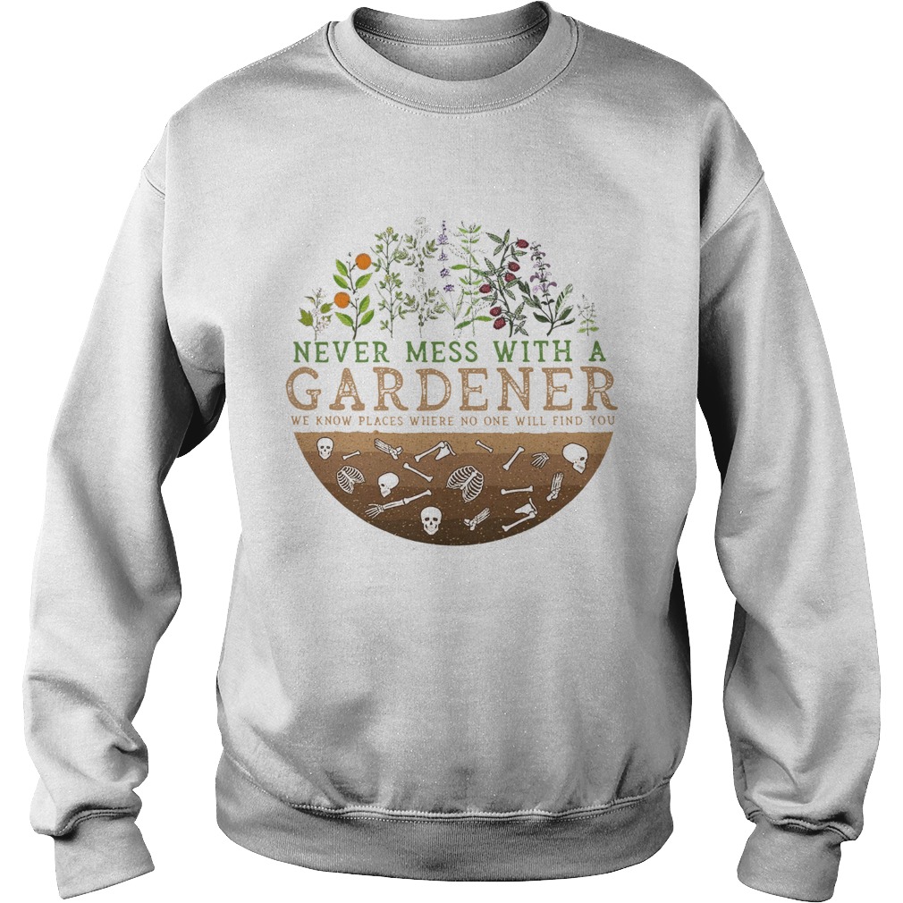Never Mess With A Gardener We Know Places Where No One Will Find You Sweatshirt