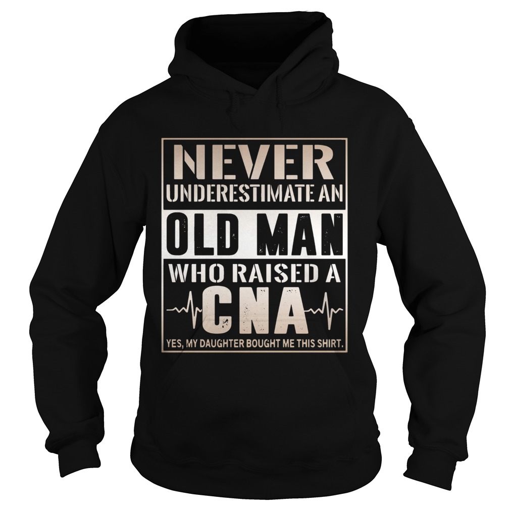 Never Underestimate An Old Man Who Raised A CNA Yes My Daughter Bought Me This Hoodie