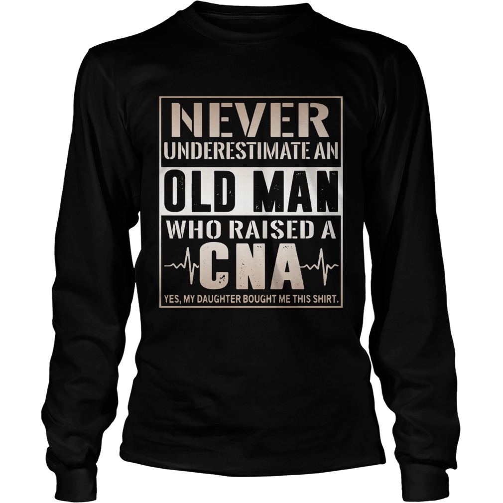 Never Underestimate An Old Man Who Raised A CNA Yes My Daughter Bought Me This Long Sleeve