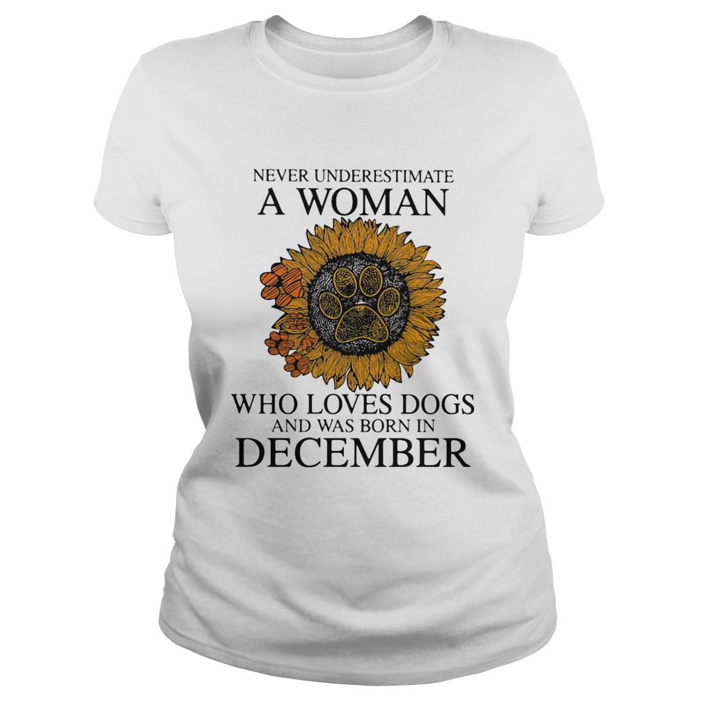 Never underestimate a woman who loves paw dogs and was born in december sunflower Classic Ladies