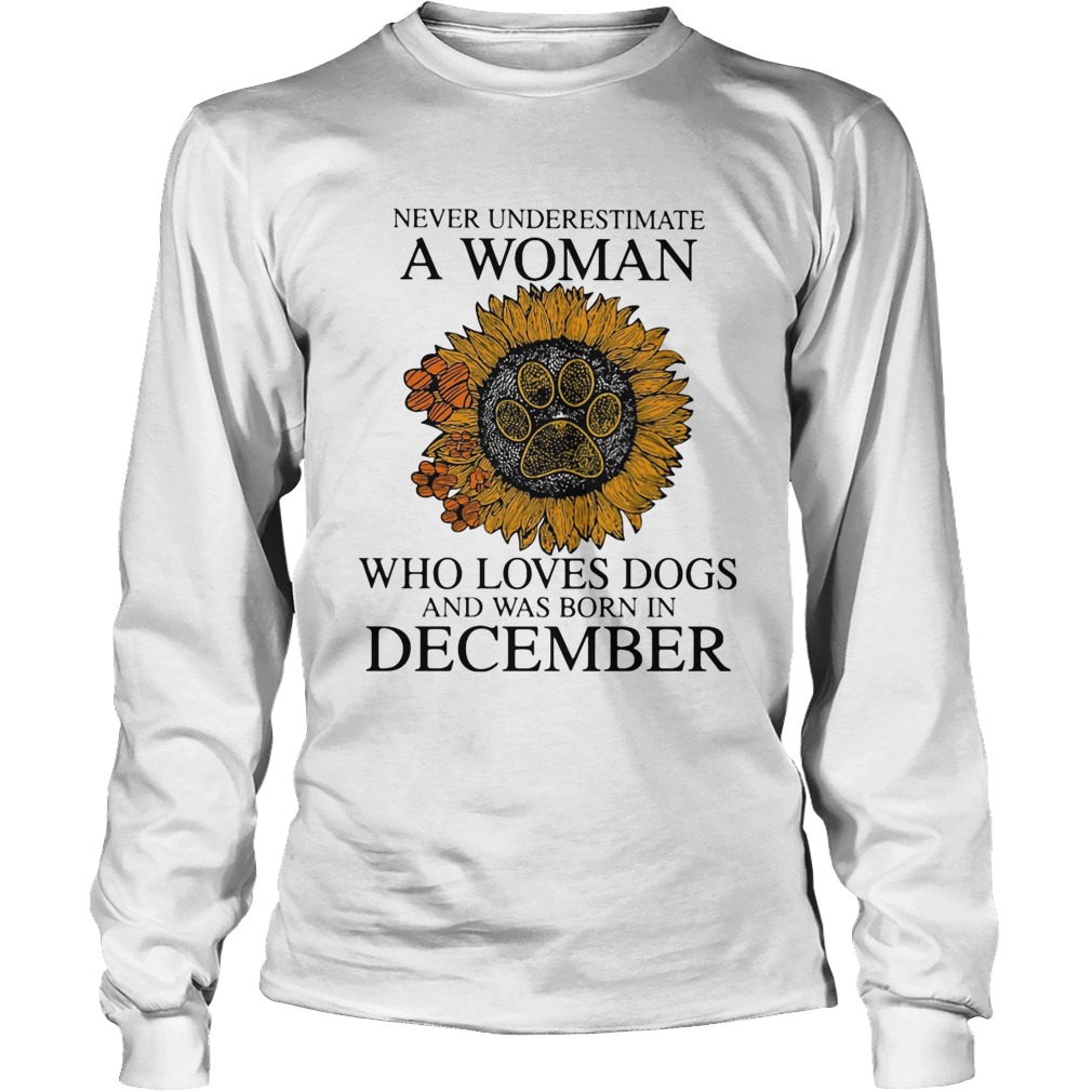 Never underestimate a woman who loves paw dogs and was born in december sunflower Long Sleeve