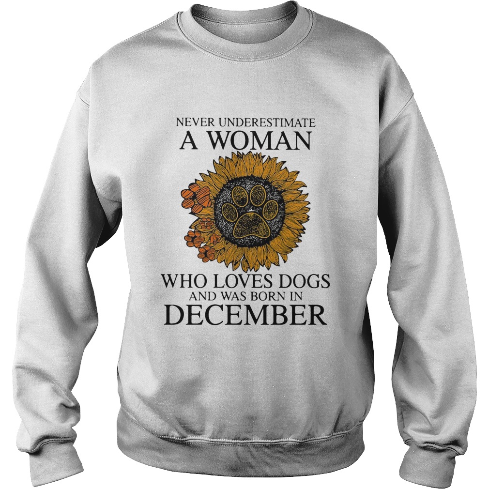 Never underestimate a woman who loves paw dogs and was born in december sunflower Sweatshirt