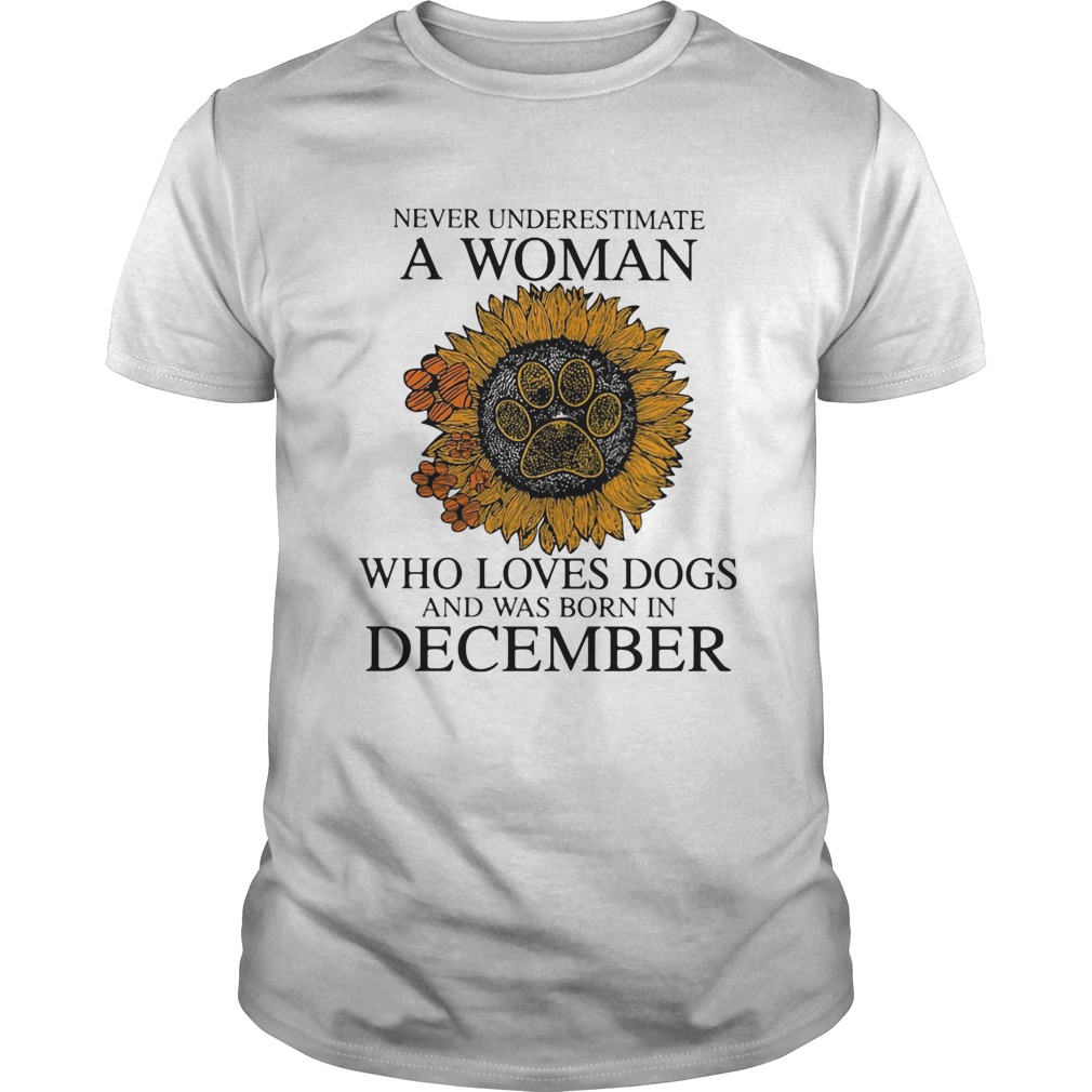 Never underestimate a woman who loves paw dogs and was born in december sunflower shirt