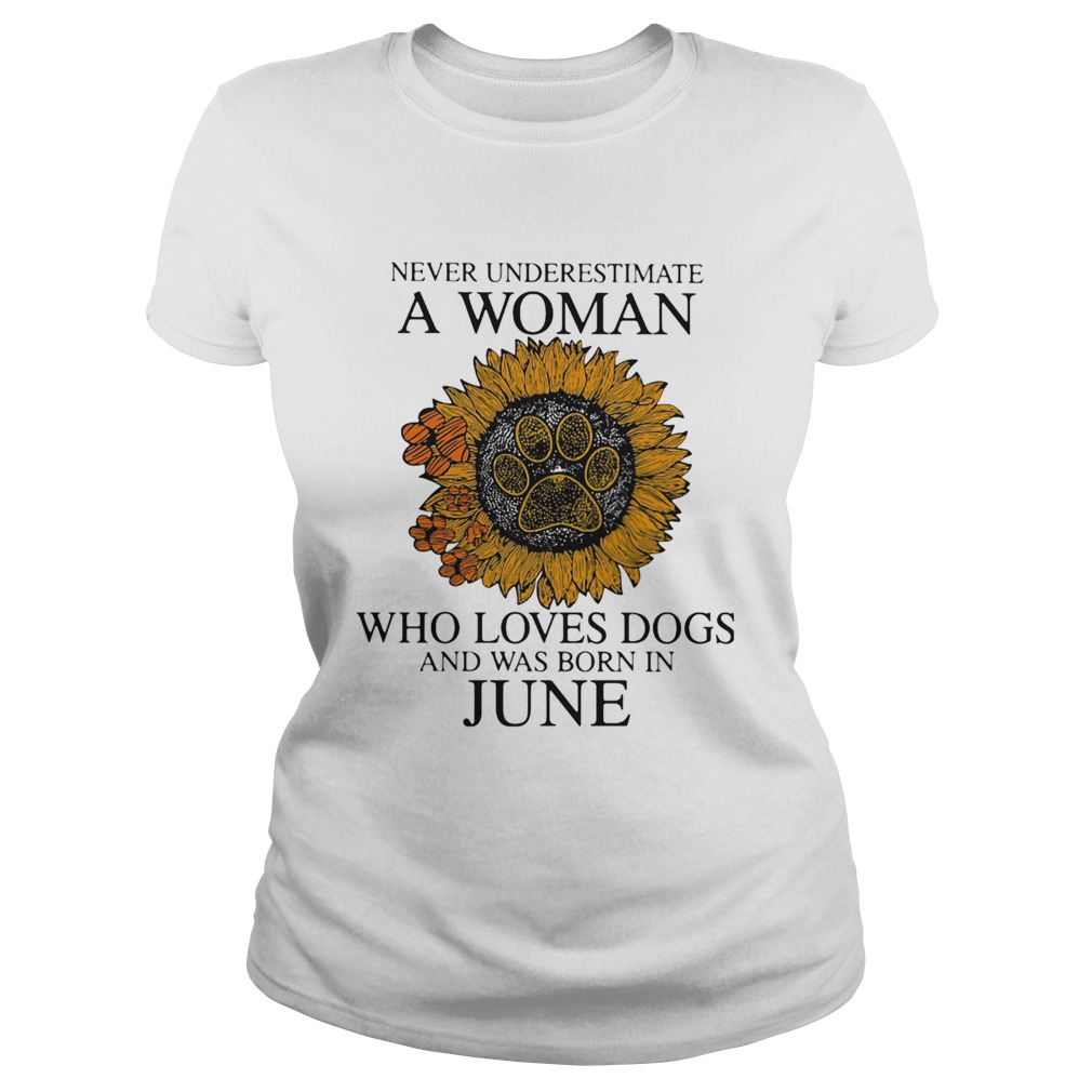 Never underestimate a woman who loves paw dogs and was born in june sunflower Classic Ladies