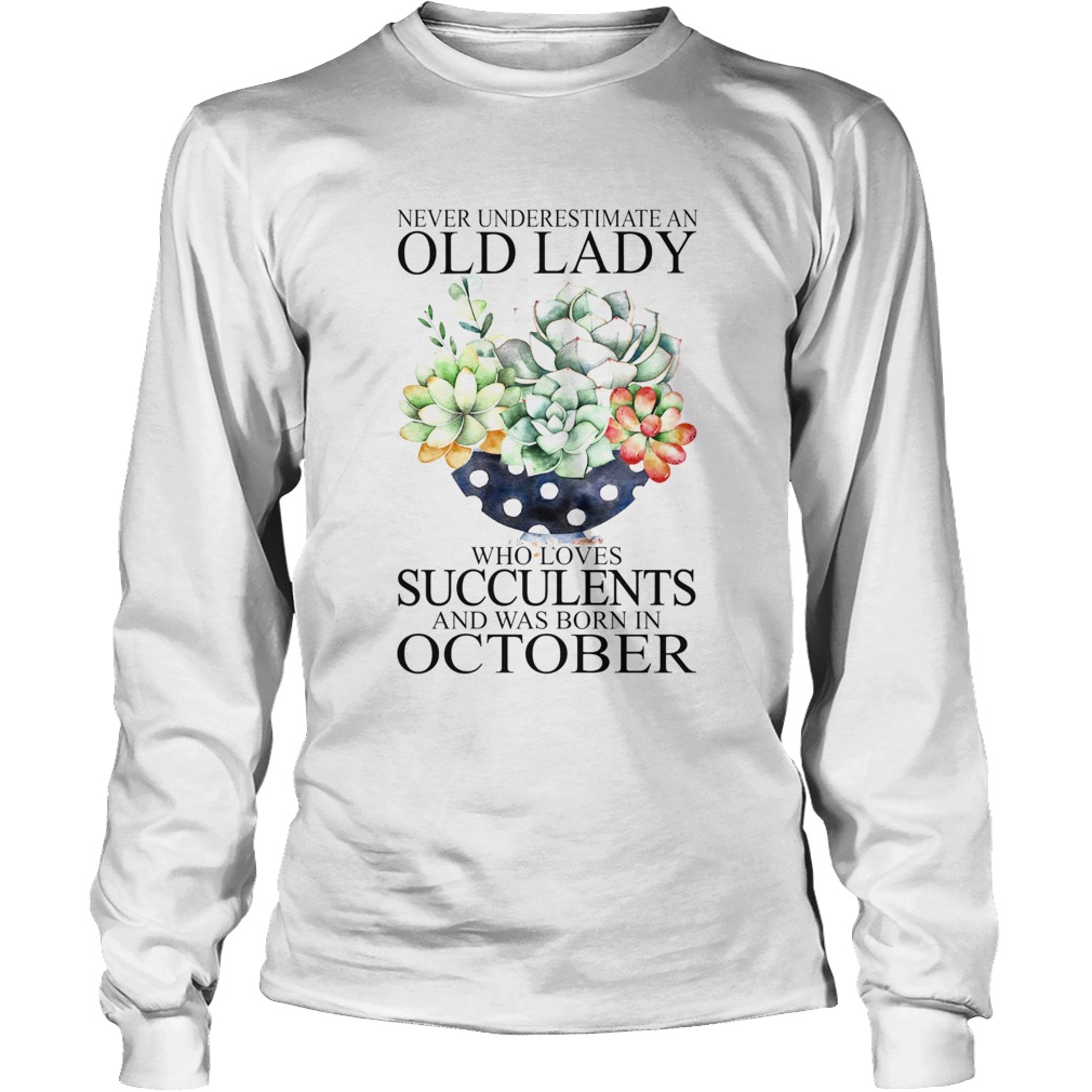 Never underestimate an old lady who loves succulents and was born in october Long Sleeve
