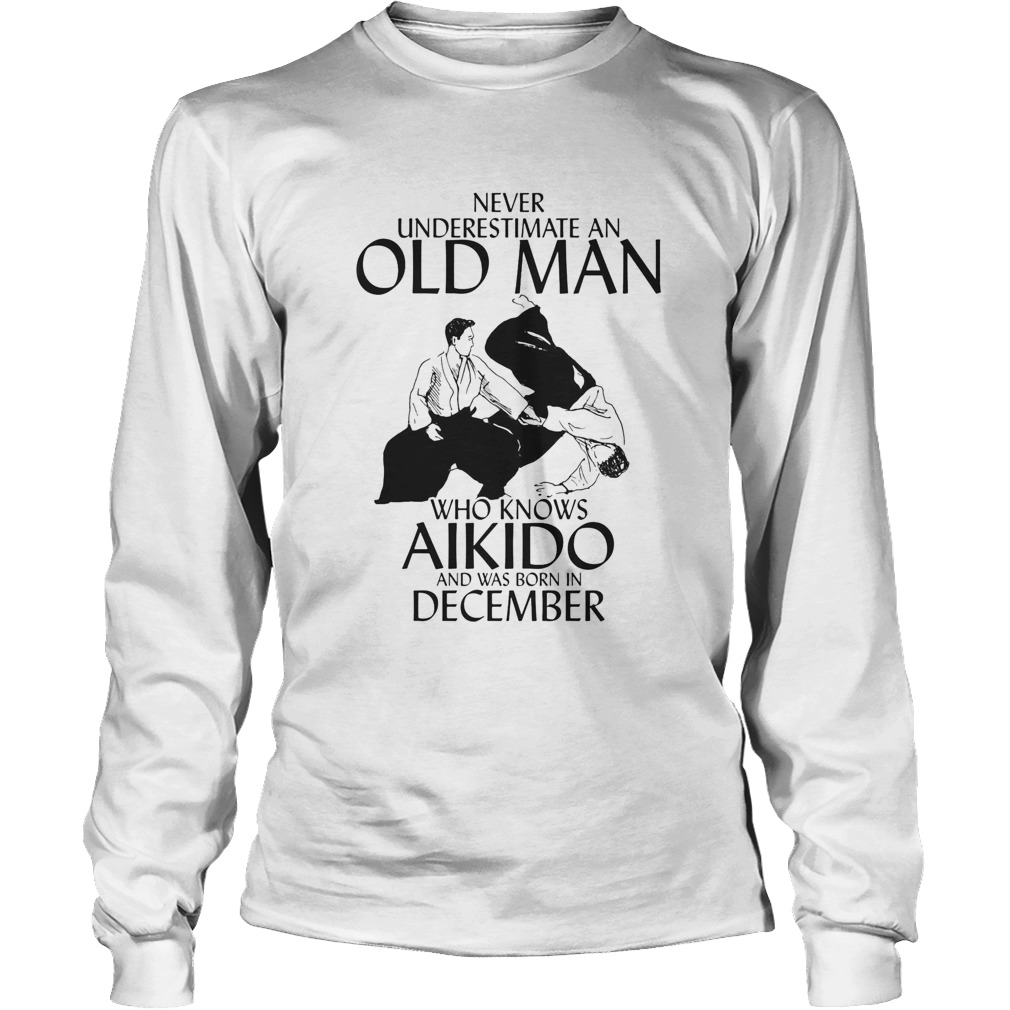 Never underestimate an old man who loves aikido and was born in december Long Sleeve