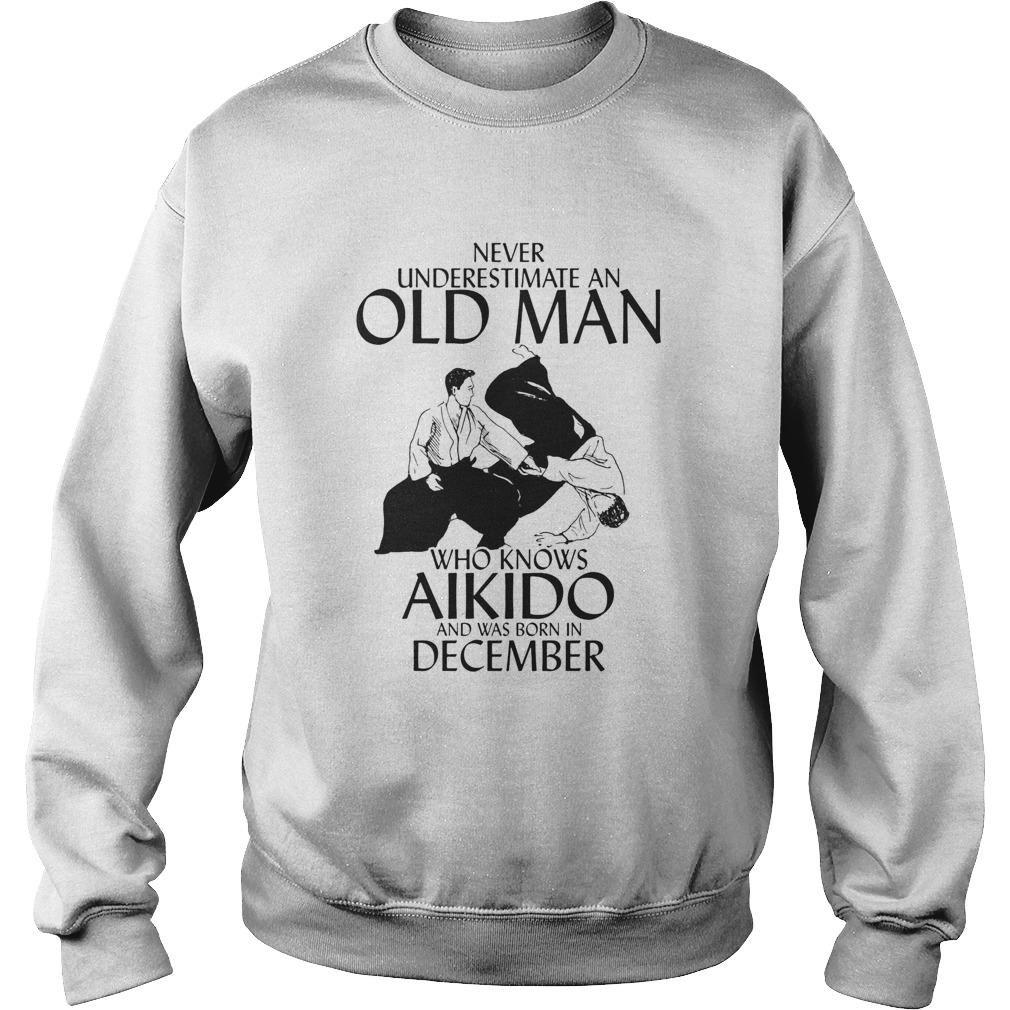 Never underestimate an old man who loves aikido and was born in december Sweatshirt