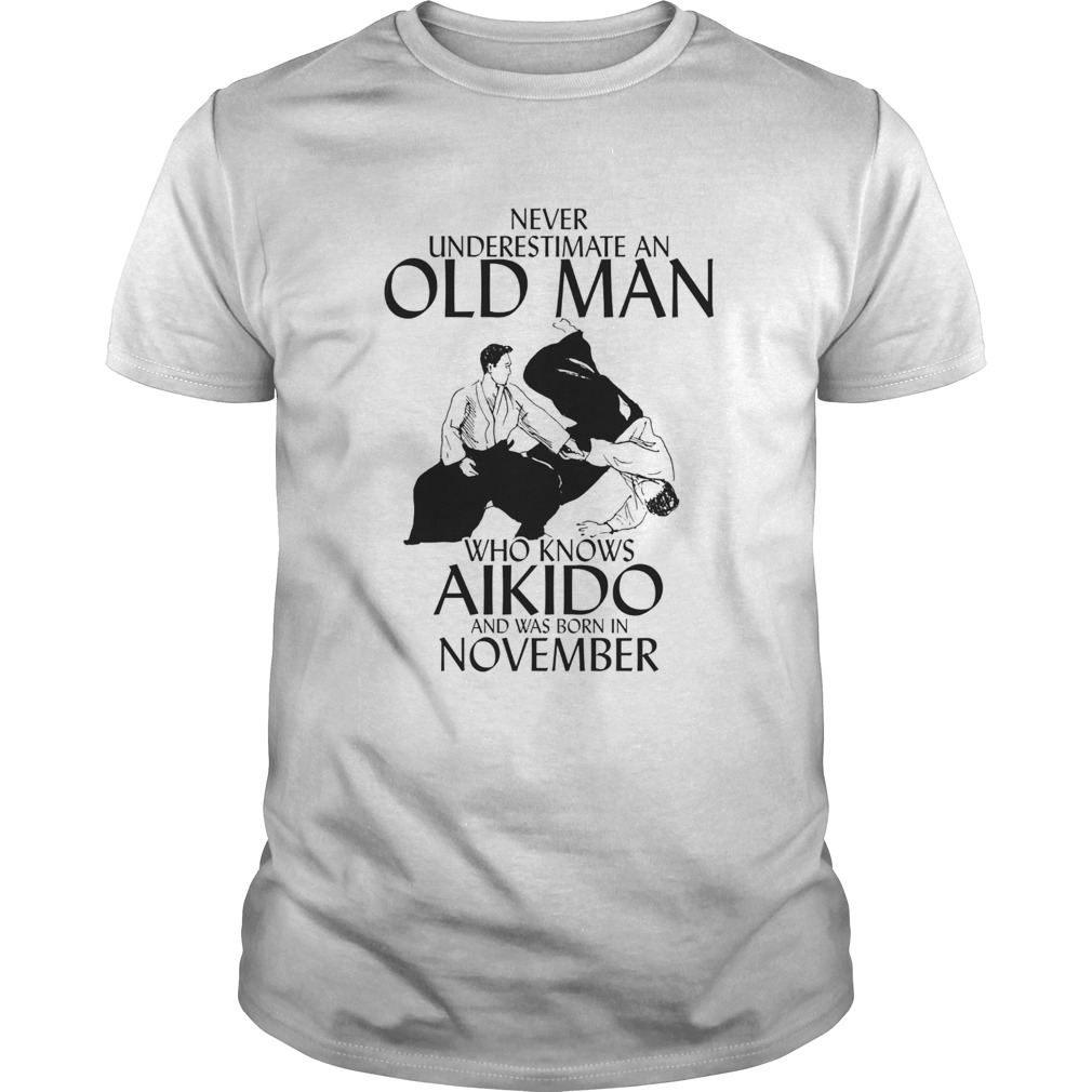 Never underestimate an old man who loves aikido and was born in november shirt