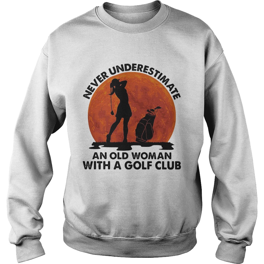 Never underestimate an old man with a golf club Sweatshirt